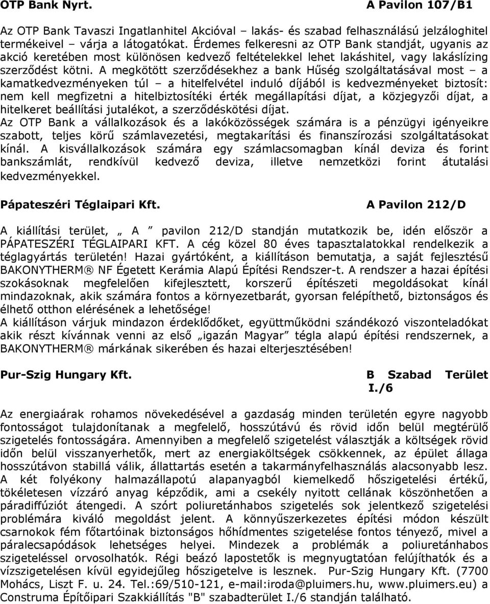 A megkötött szerződésekhez a bank Hűség szolgáltatásával most a kamatkedvezményeken túl a hitelfelvétel induló díjából is kedvezményeket biztosít: nem kell megfizetni a hitelbiztosítéki érték