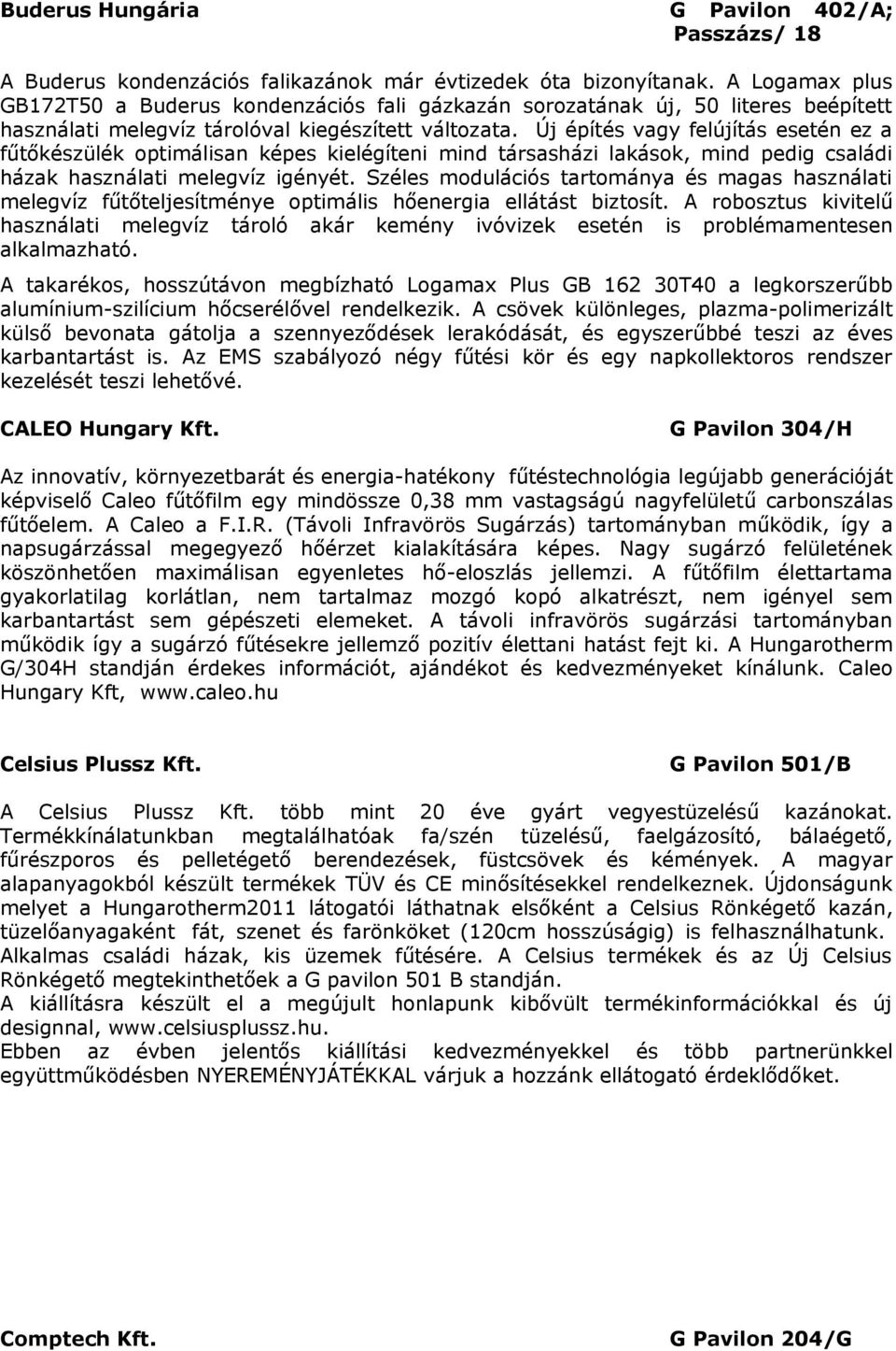 Új építés vagy felújítás esetén ez a fűtőkészülék optimálisan képes kielégíteni mind társasházi lakások, mind pedig családi házak használati melegvíz igényét.