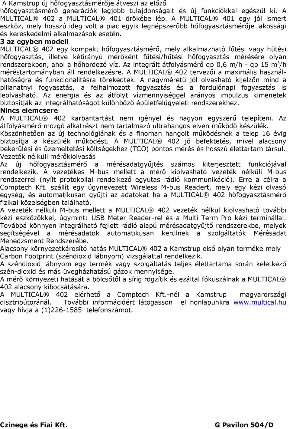 3 az egyben modell MULTICAL 402 egy kompakt hőfogyasztásmérő, mely alkalmazható fűtési vagy hűtési hőfogyasztás, illetve kétirányú mérőként fűtési/hűtési hőfogyasztás mérésére olyan rendszerekben,