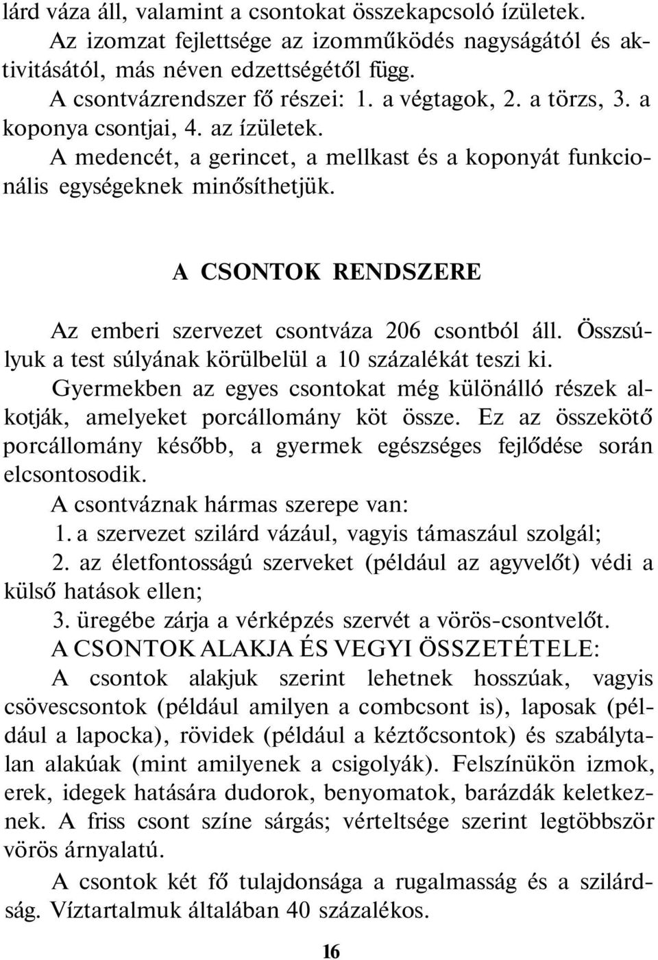 A CSONTOK RENDSZERE Az emberi szervezet csontváza 206 csontból áll. Összsúlyuk a test súlyának körülbelül a 10 százalékát teszi ki.