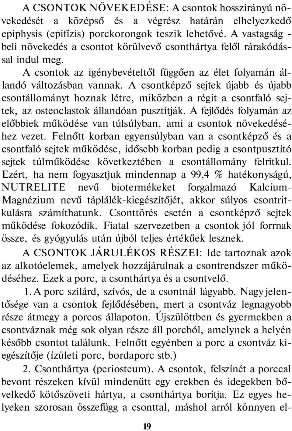 A csontképző sejtek újabb és újabb csontállományt hoznak létre, miközben a régit a csontfaló sejtek, az osteoclastok állandóan pusztítják.