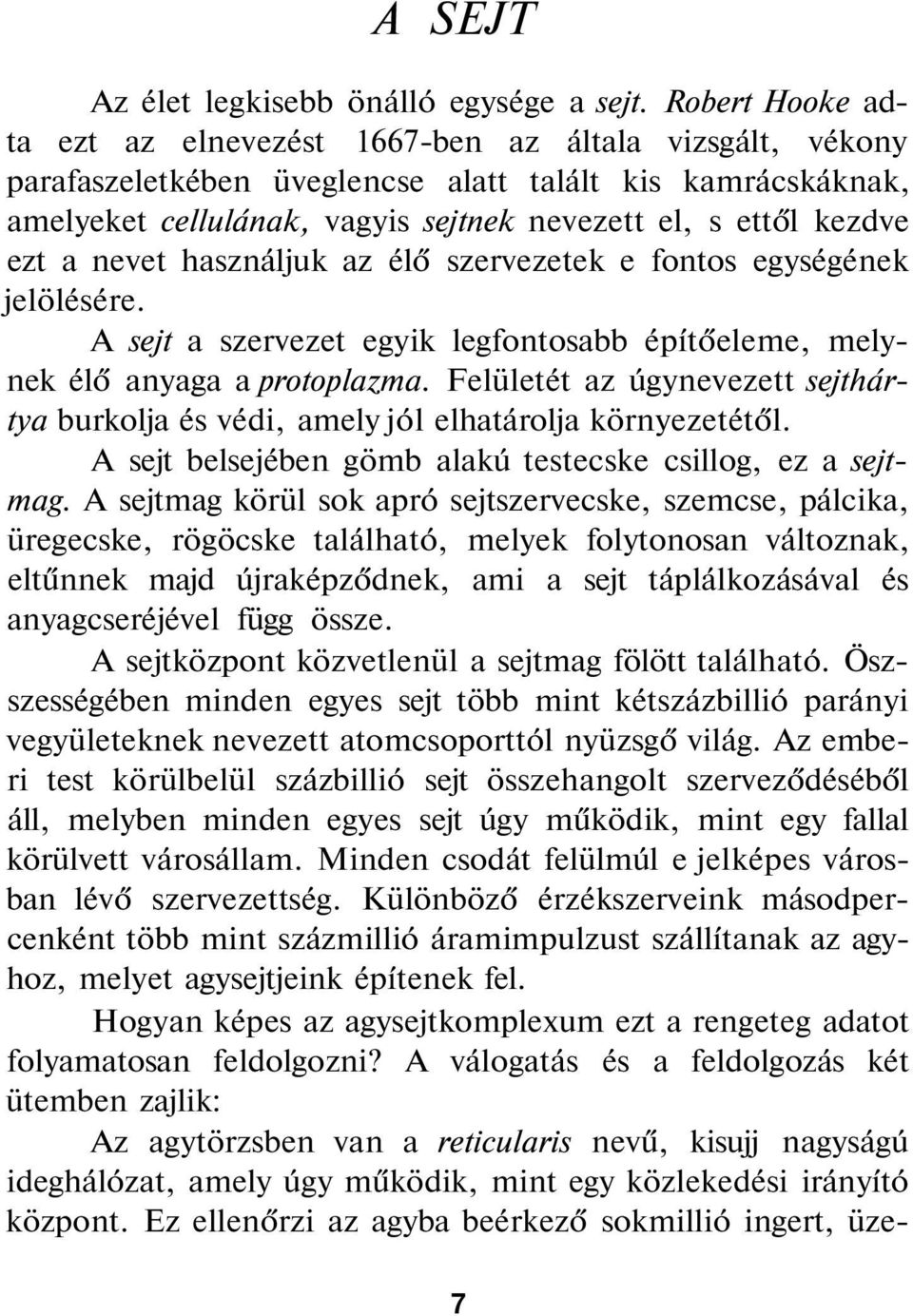 ezt a nevet használjuk az élő szervezetek e fontos egységének jelölésére. A sejt a szervezet egyik legfontosabb építőeleme, melynek élő anyaga a protoplazma.