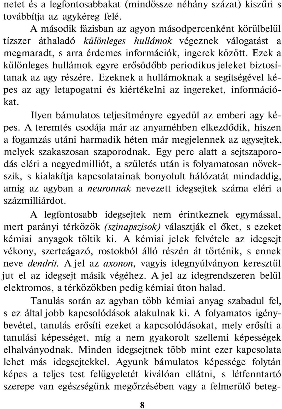 Ezek a különleges hullámok egyre erősödőbb periodikus jeleket biztosítanak az agy részére. Ezeknek a hullámoknak a segítségével képes az agy letapogatni és kiértékelni az ingereket, információkat.