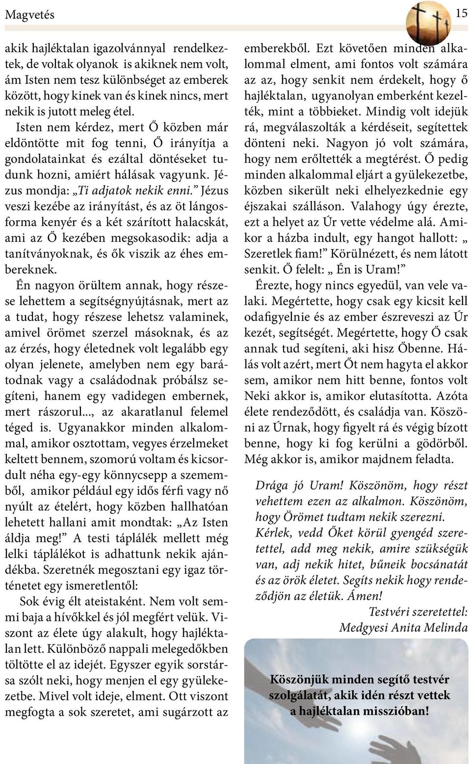 Jézus veszi kezébe az irányítást, és az öt lángosforma kenyér és a két szárított halacskát, ami az Ő kezében megsokasodik: adja a tanítványoknak, és ők viszik az éhes embereknek.