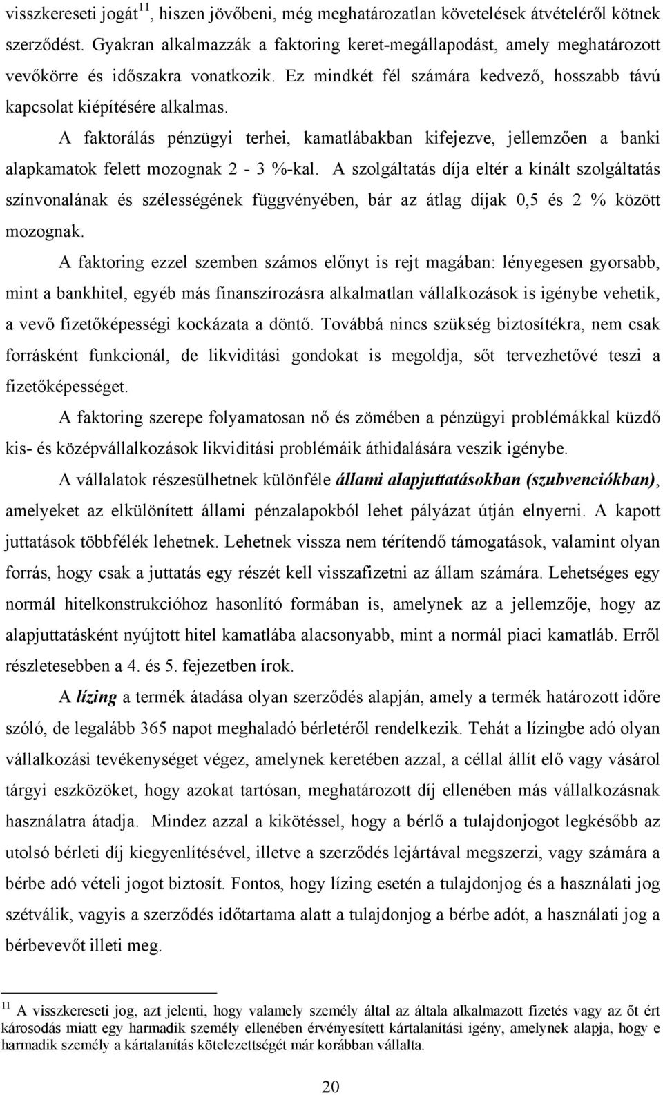 A faktorálás pénzügyi terhei, kamatlábakban kifejezve, jellemzően a banki alapkamatok felett mozognak 2-3 %-kal.