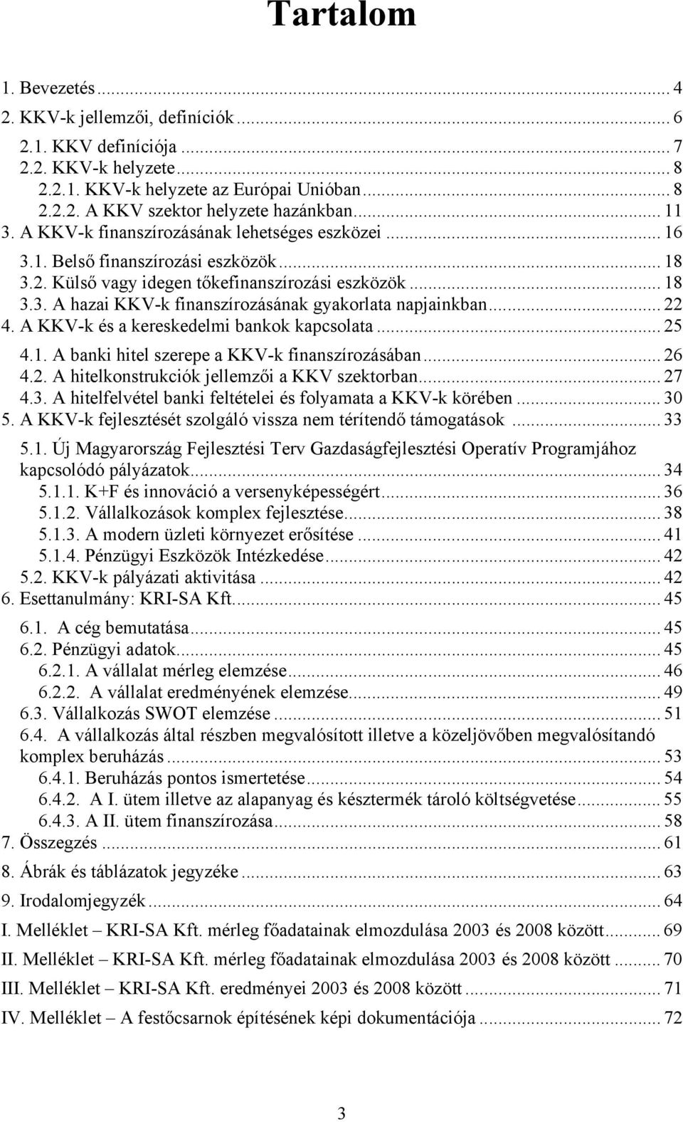 .. 22 4. A KKV-k és a kereskedelmi bankok kapcsolata... 25 4.1. A banki hitel szerepe a KKV-k finanszírozásában... 26 4.2. A hitelkonstrukciók jellemzői a KKV szektorban... 27 4.3.