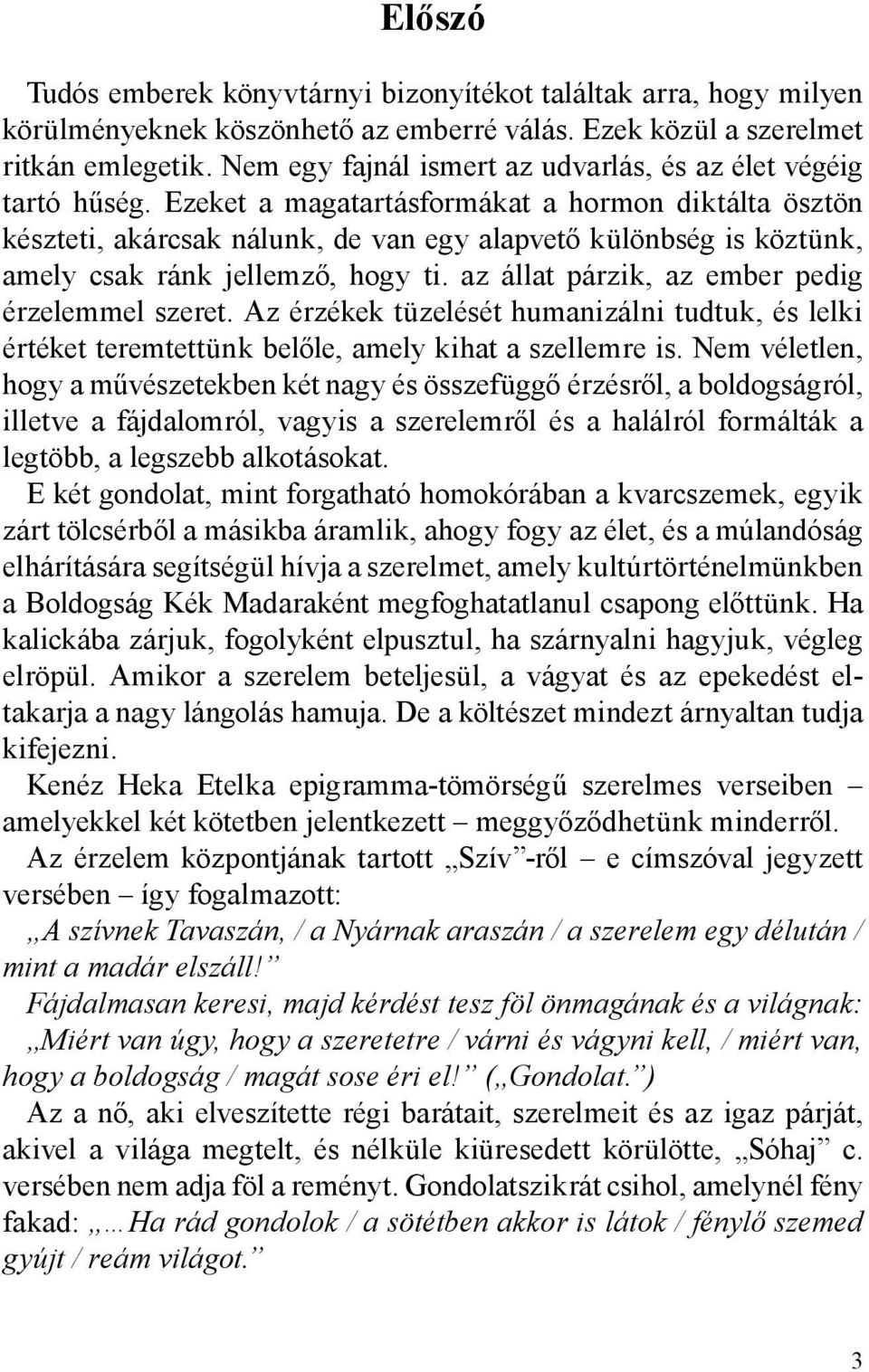 Ezeket a magatartásformákat a hormon diktálta ösztön készteti, akárcsak nálunk, de van egy alapvető különbség is köztünk, amely csak ránk jellemző, hogy ti.