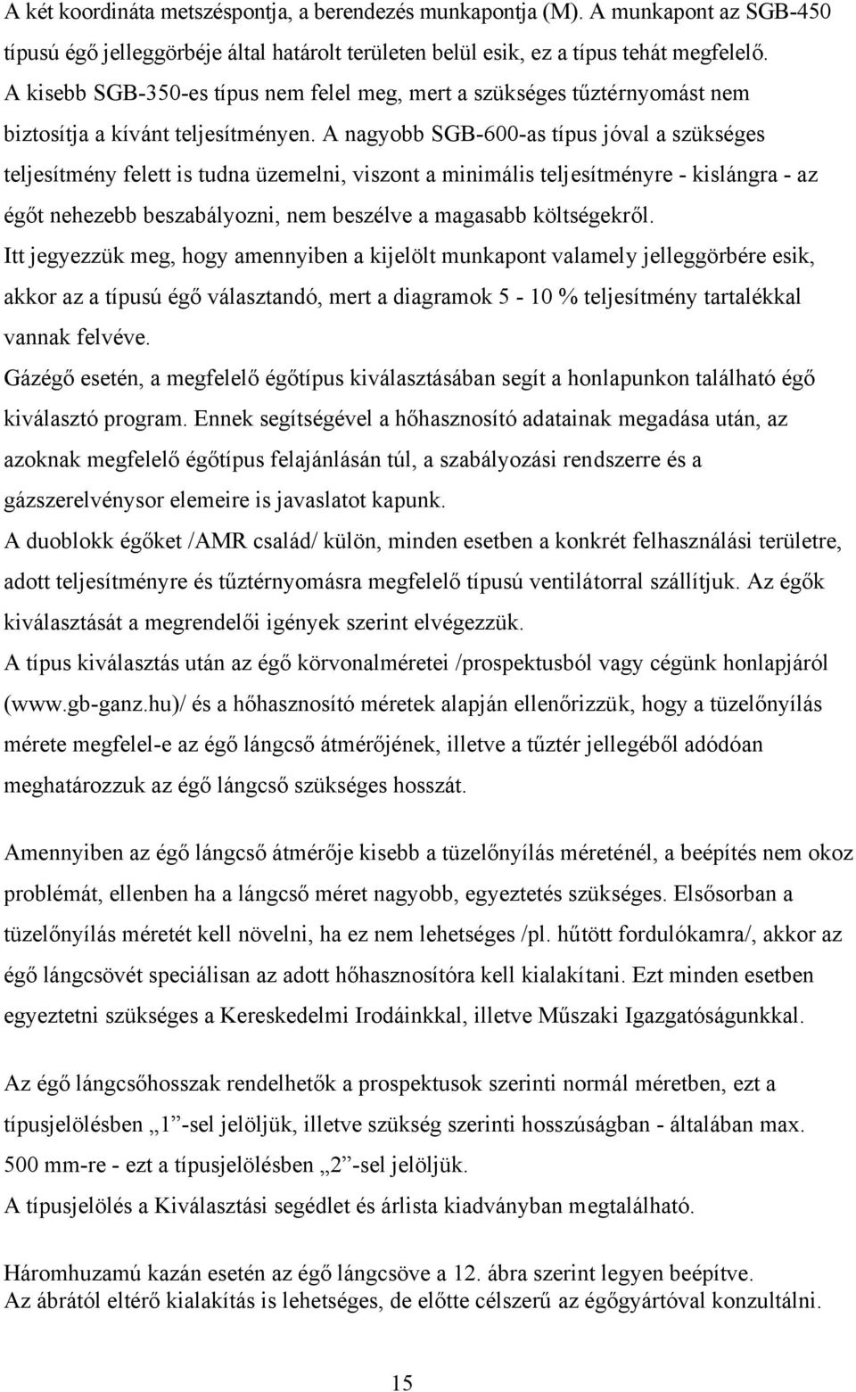 A nagyobb SGB-600-as típus jóval a szükséges teljesítmény felett is tudna üzemelni, viszont a minimális teljesítményre - kislángra - az égőt nehezebb beszabályozni, nem beszélve a magasabb