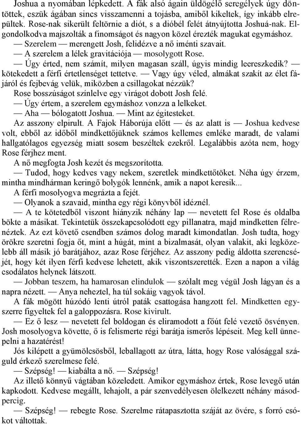 Szerelem merengett Josh, felidézve a nő iménti szavait. A szerelem a lélek gravitációja mosolygott Rose. Úgy érted, nem számít, milyen magasan száll, úgyis mindig leereszkedik?