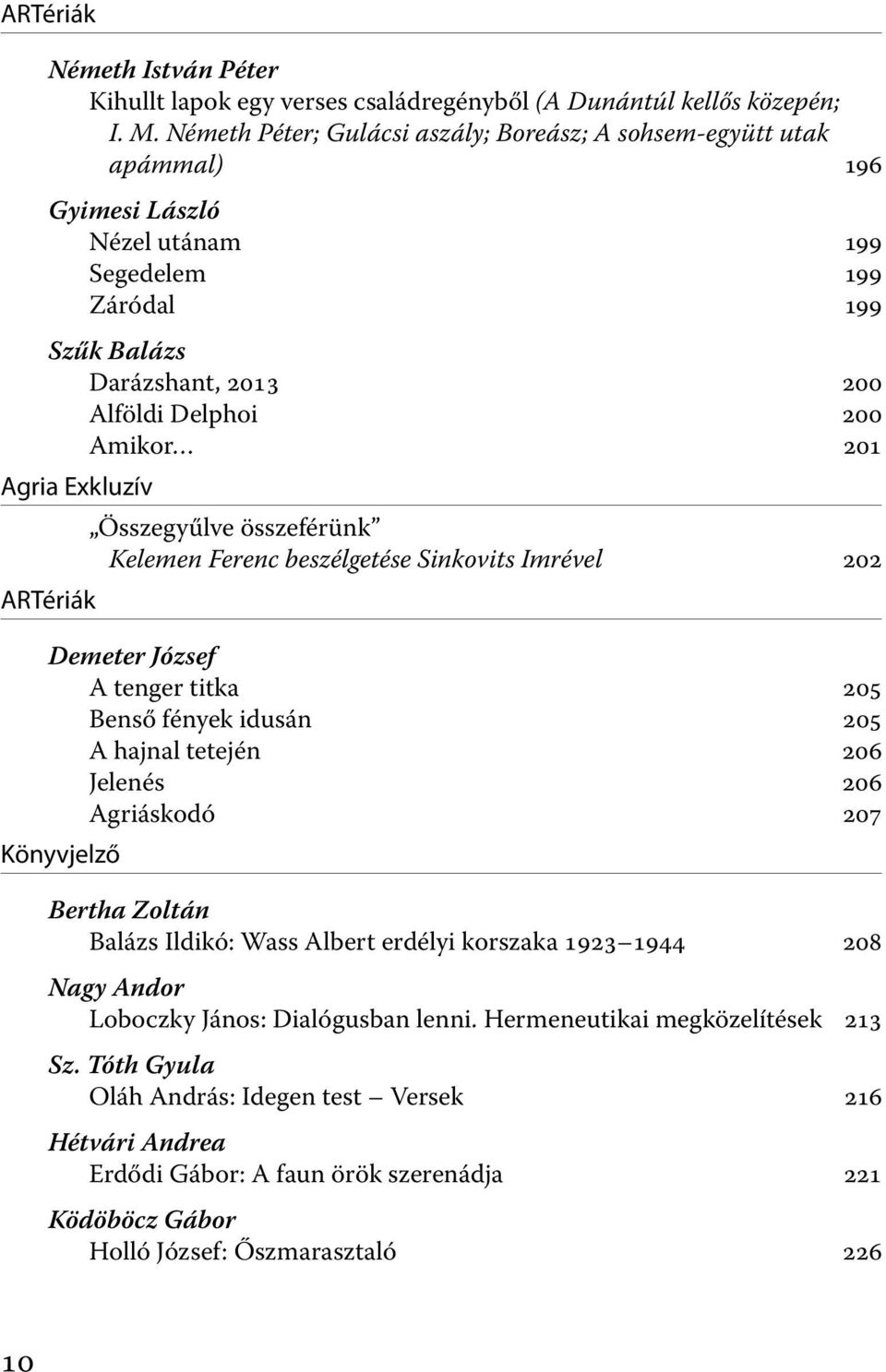 Agria Exkluzív Összegyűlve összeférünk Kelemen Ferenc beszélgetése Sinkovits Imrével 202 ARTériák Demeter József A tenger titka 205 Benső fények idusán 205 A hajnal tetején 206 Jelenés 206 Agriáskodó