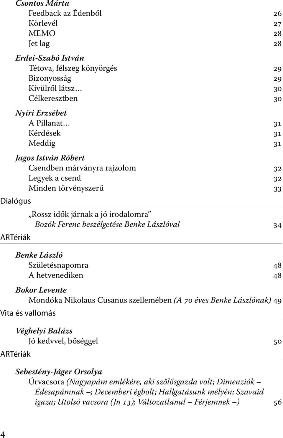 Lászlóval 34 Benke László Születésnapomra 48 A hetvenediken 48 Bokor Levente Mondóka Nikolaus Cusanus szellemében (A 70 éves Benke Lászlónak) 49 Vita és vallomás ARTériák Véghelyi Balázs Jó kedvvel,