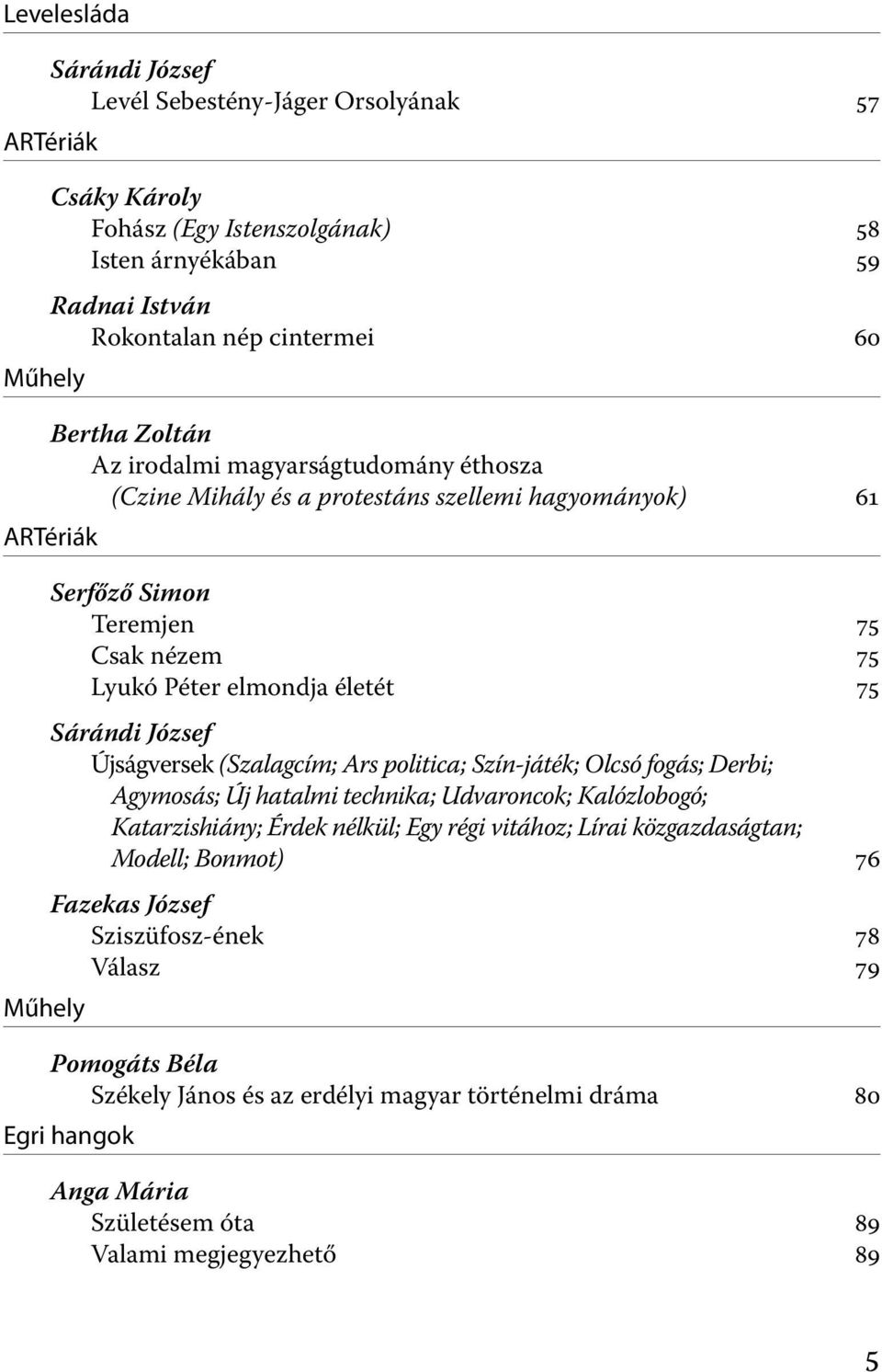 Sárándi József Újságversek (Szalagcím; Ars politica; Szín-játék; Olcsó fogás; Derbi; Agymosás; Új hatalmi technika; Udvaroncok; Kalózlobogó; Katarzishiány; Érdek nélkül; Egy régi vitához; Lírai