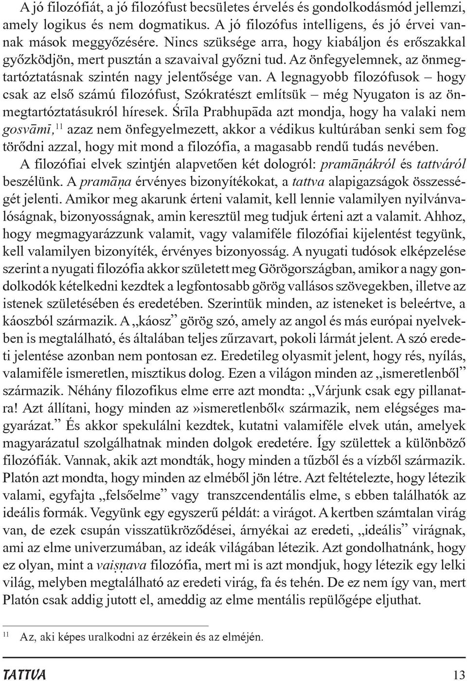 A legnagyobb filozófusok hogy csak az elsõ számú filozófust, Szókratészt említsük még Nyugaton is az önmegtartóztatásukról híresek.