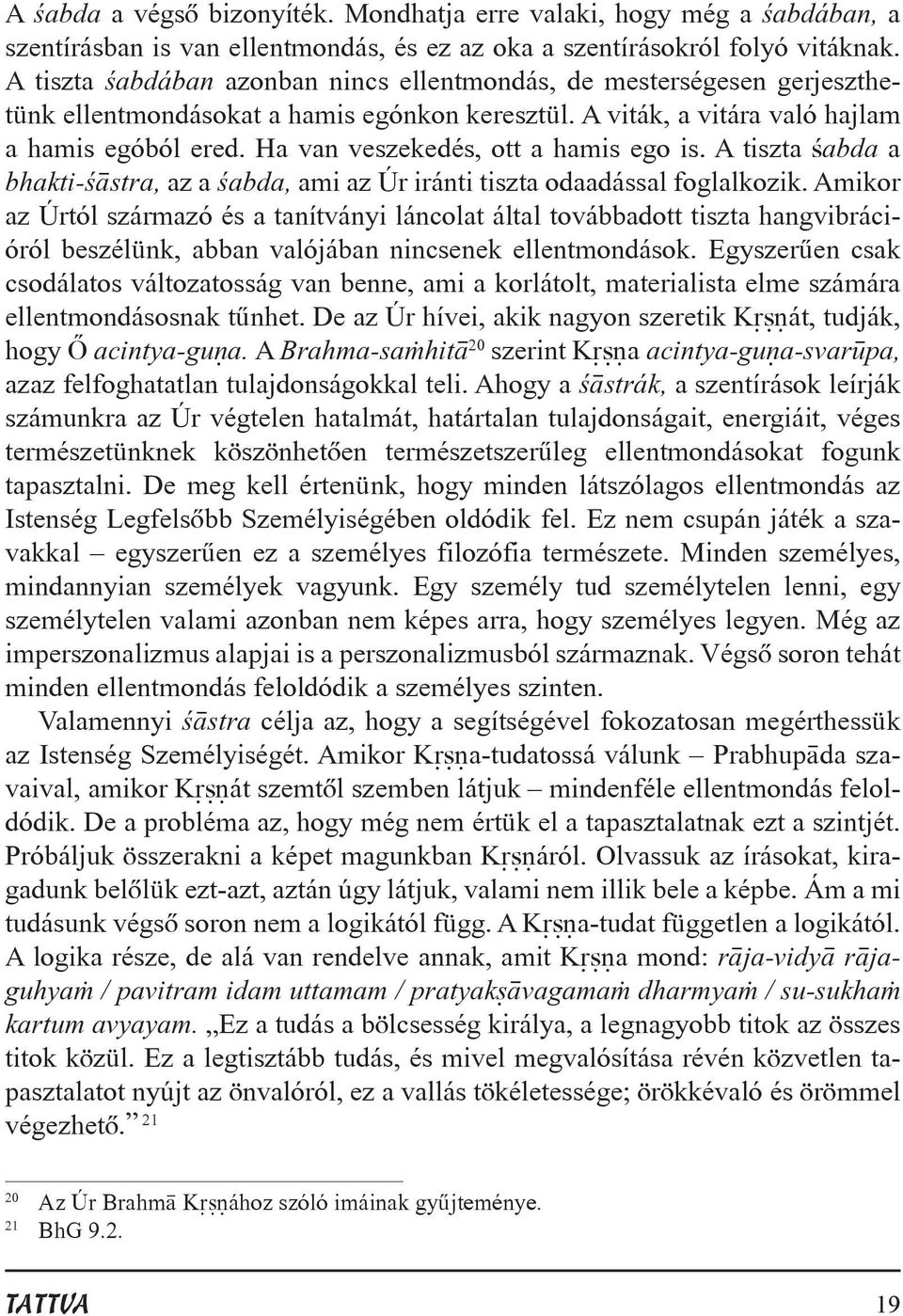 Ha van veszekedés, ott a hamis ego is. A tiszta ªabda a bhakti-ª stra, az a ªabda, ami az Úr iránti tiszta odaadással foglalkozik.