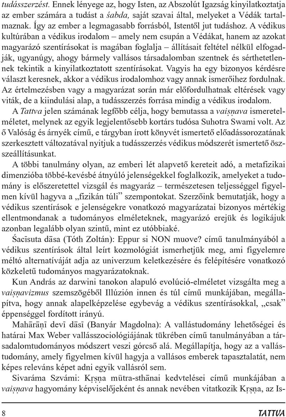 A védikus kultúrában a védikus irodalom amely nem csupán a Védákat, hanem az azokat magyarázó szentírásokat is magában foglalja állításait feltétel nélkül elfogadják, ugyanúgy, ahogy bármely vallásos