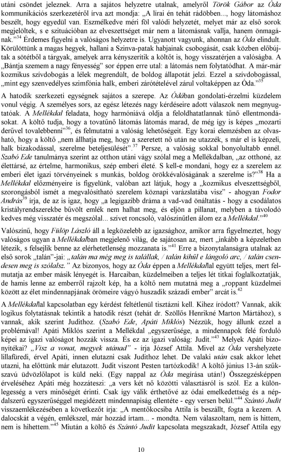 Eszmélkedve méri föl valódi helyzetét, melyet már az első sorok megjelöltek, s e szituációban az elveszettséget már nem a látomásnak vallja, hanem önmagának.