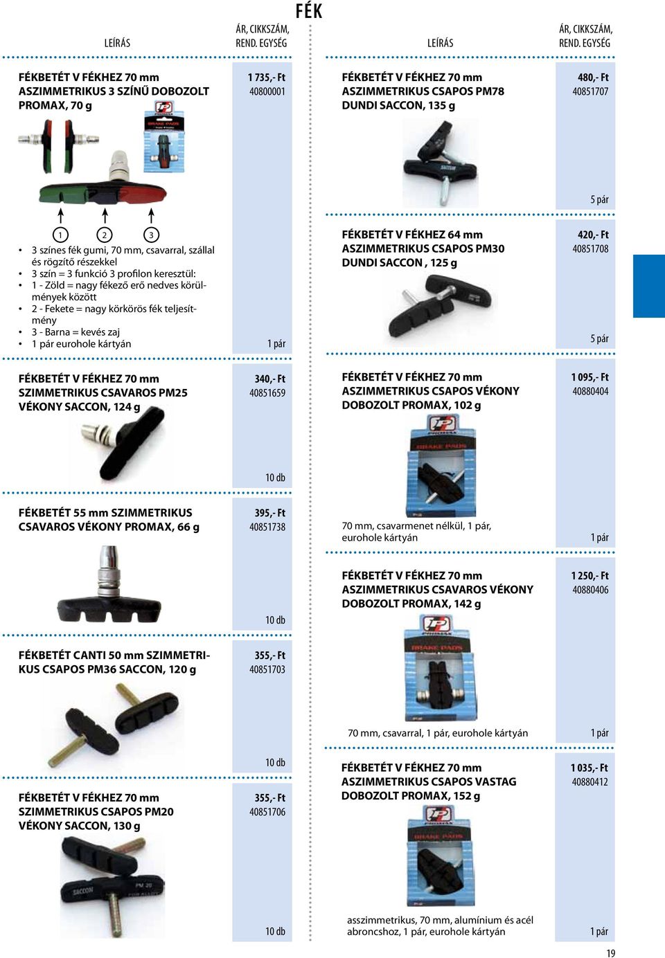 teljesítmény 3 - Barna = kevés zaj eurohole kártyán FÉKBETÉT V FÉKHEZ 64 mm ASZIMMETRIKUS CSAPOS PM30 DUNDI SACCON, 125 g 420,- Ft 40851708 5 pár FÉKBETÉT V FÉKHEZ 70 mm SZIMMETRIKUS CSAVAROS PM25