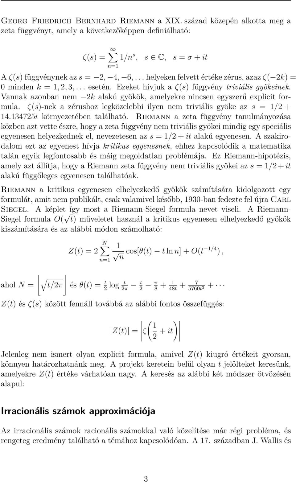 Vannak azonban nem 2k alakú gyökök, amelyekre nincsen egyszerű explicit formula. ζ(s)-nek a zérushoz legközelebbi ilyen nem triviális gyöke az s = 1/2 + 14.134725i környezetében található.