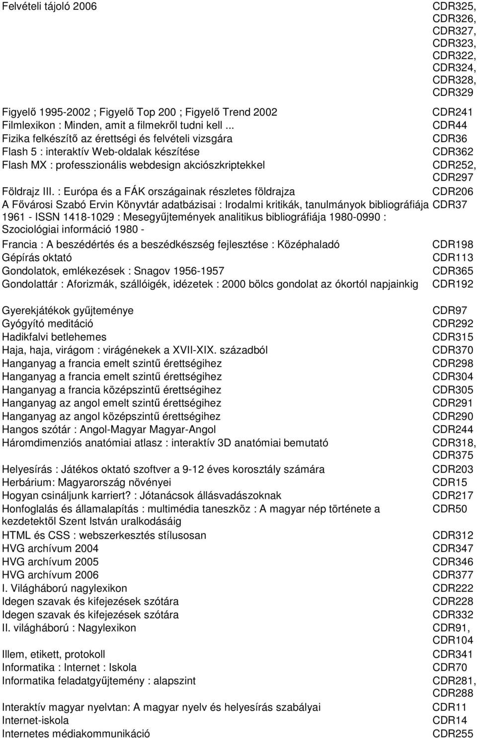 : Európa és a FÁK országainak részletes földrajza A Fıvárosi Szabó Ervin Könyvtár adatbázisai : Irodalmi kritikák, tanulmányok bibliográfiája 1961 - ISSN 1418-1029 : Mesegyőjtemények analitikus