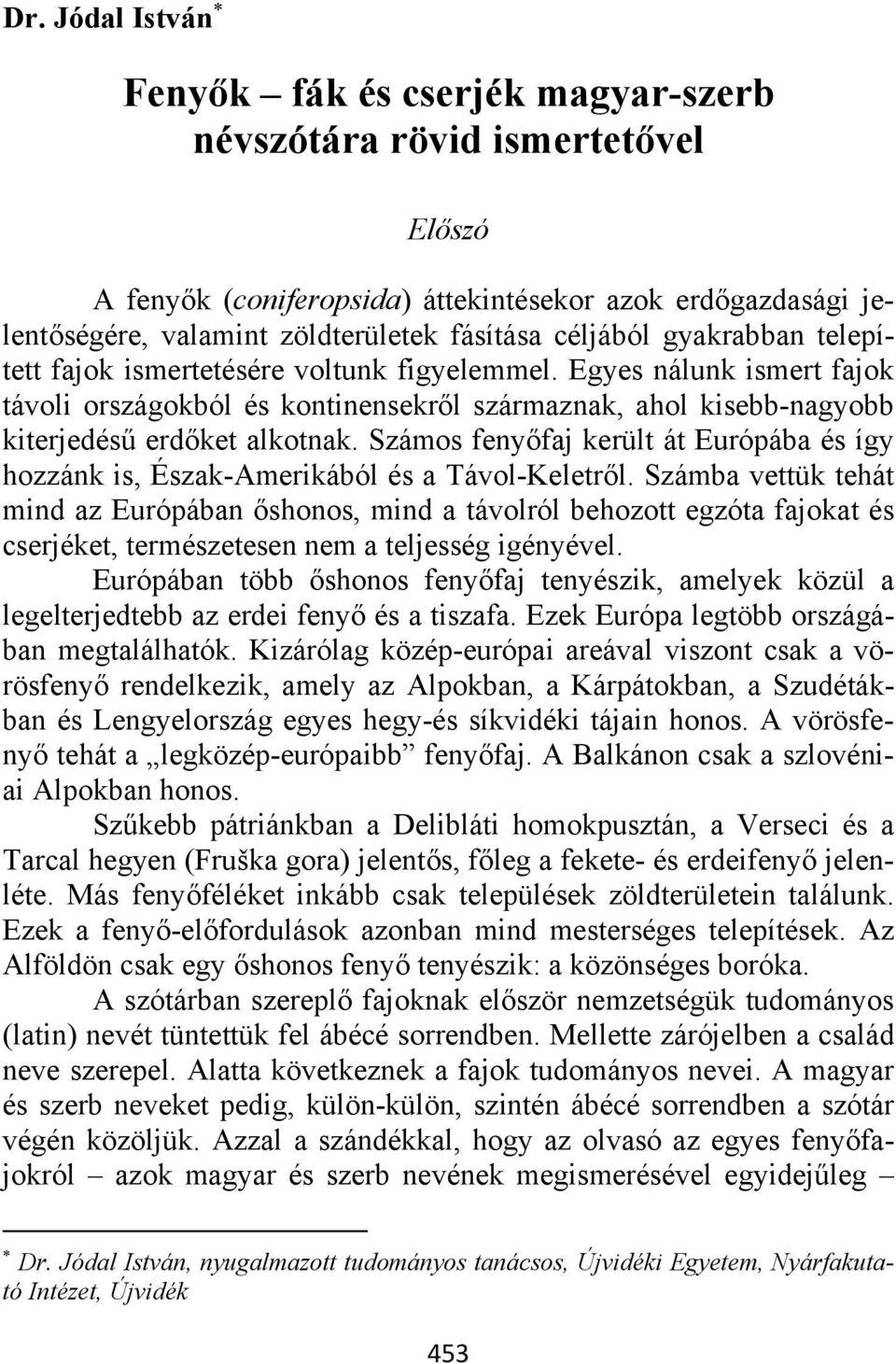 Számos fenyőfaj került át Európába és így hozzánk is, Észak-Amerikából és a Távol-Keletről.