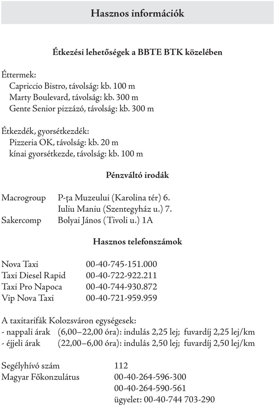 Sakercomp Bolyai János (Tivoli u.) 1A Hasznos telefonszámok Nova Taxi 00-40-745-151.000 Taxi Diesel Rapid 00-40-722-922.211 Taxi Pro Napoca 00-40-744-930.872 Vip Nova Taxi 00-40-721-959.