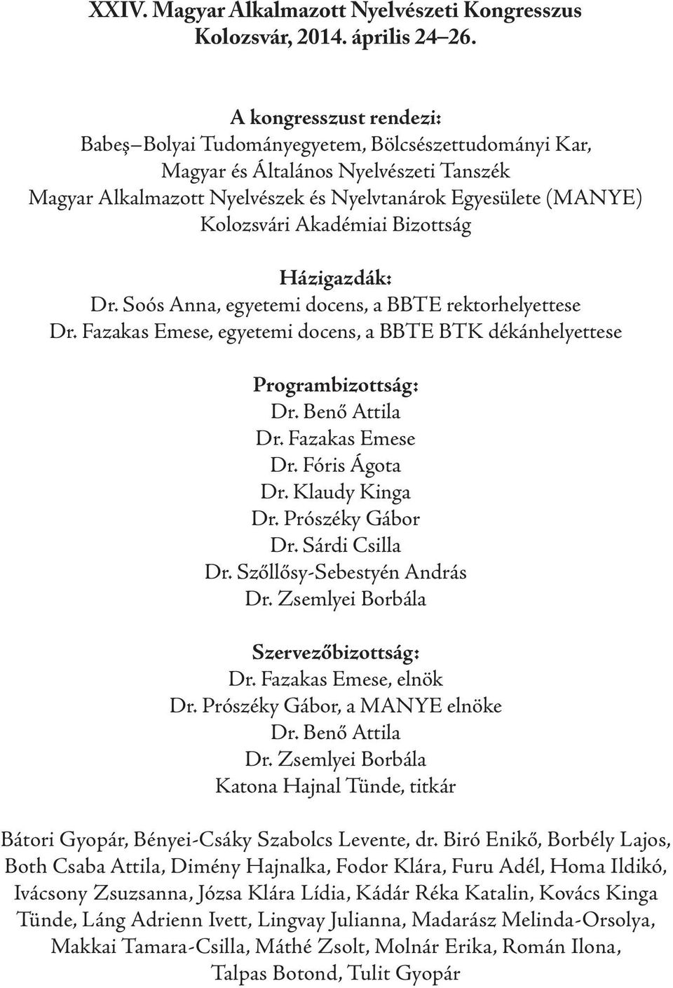 Akadémiai Bizottság Házigazdák: Dr. Soós Anna, egyetemi docens, a BBTE rektorhelyettese Dr. Fazakas Emese, egyetemi docens, a BBTE BTK dékánhelyettese Programbizottság: Dr. Benő Attila Dr.