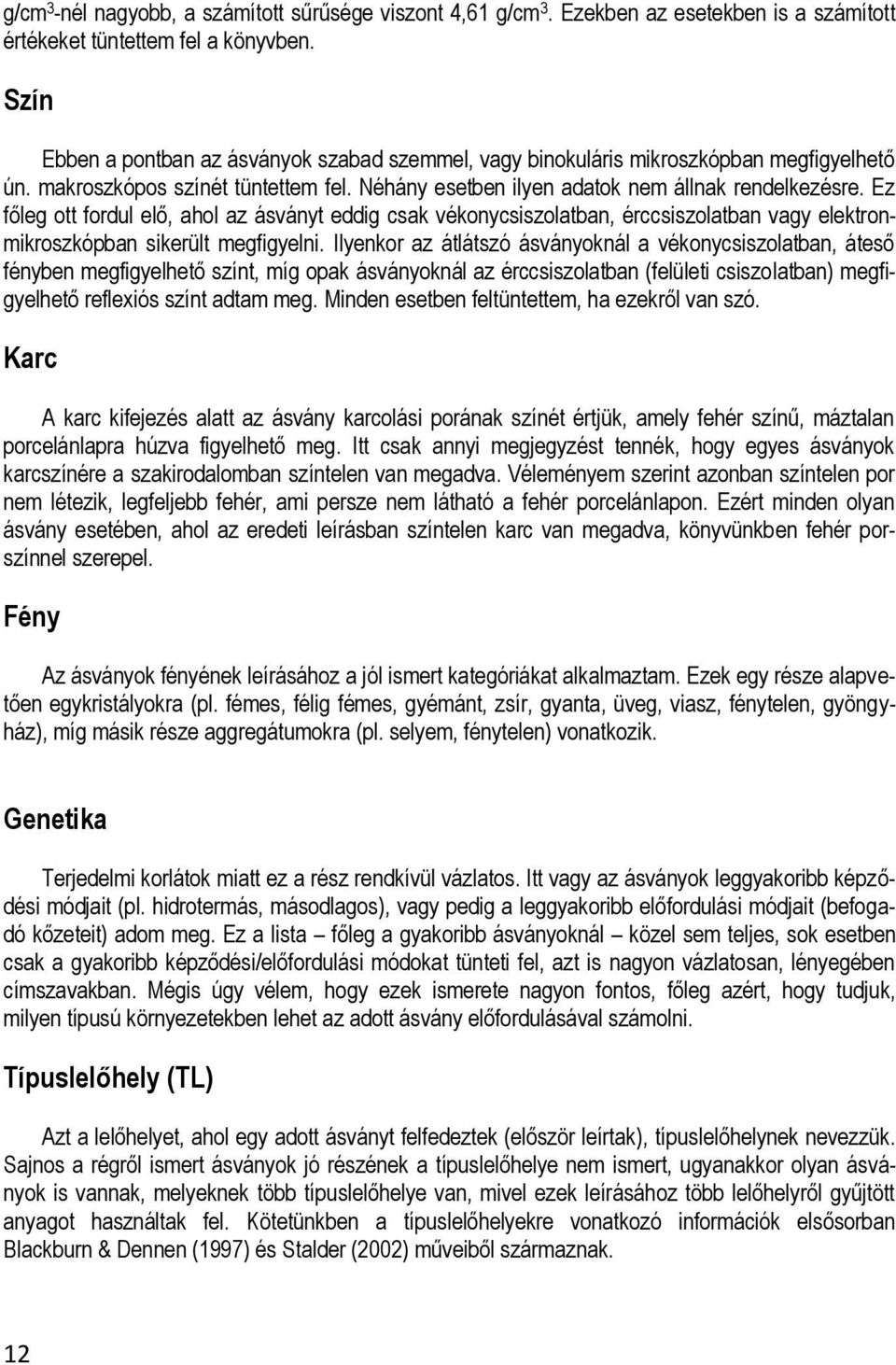 Ez főleg ott fordul elő, ahol az ásványt eddig csak vékonycsiszolatban, érccsiszolatban vagy elektronmikroszkópban sikerült megfigyelni.