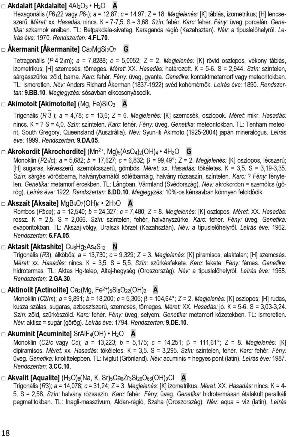 Rendszertan: 4.FL.70. Åkermanit [Åkermanite] Ca2MgSi2O7 G Tetragonális (P 4 21m); a = 7,8288; c = 5,0052; Z = 2. Megjelenés: [K] rövid oszlopos, vékony táblás, izometrikus; [H] szemcsés, tömeges.