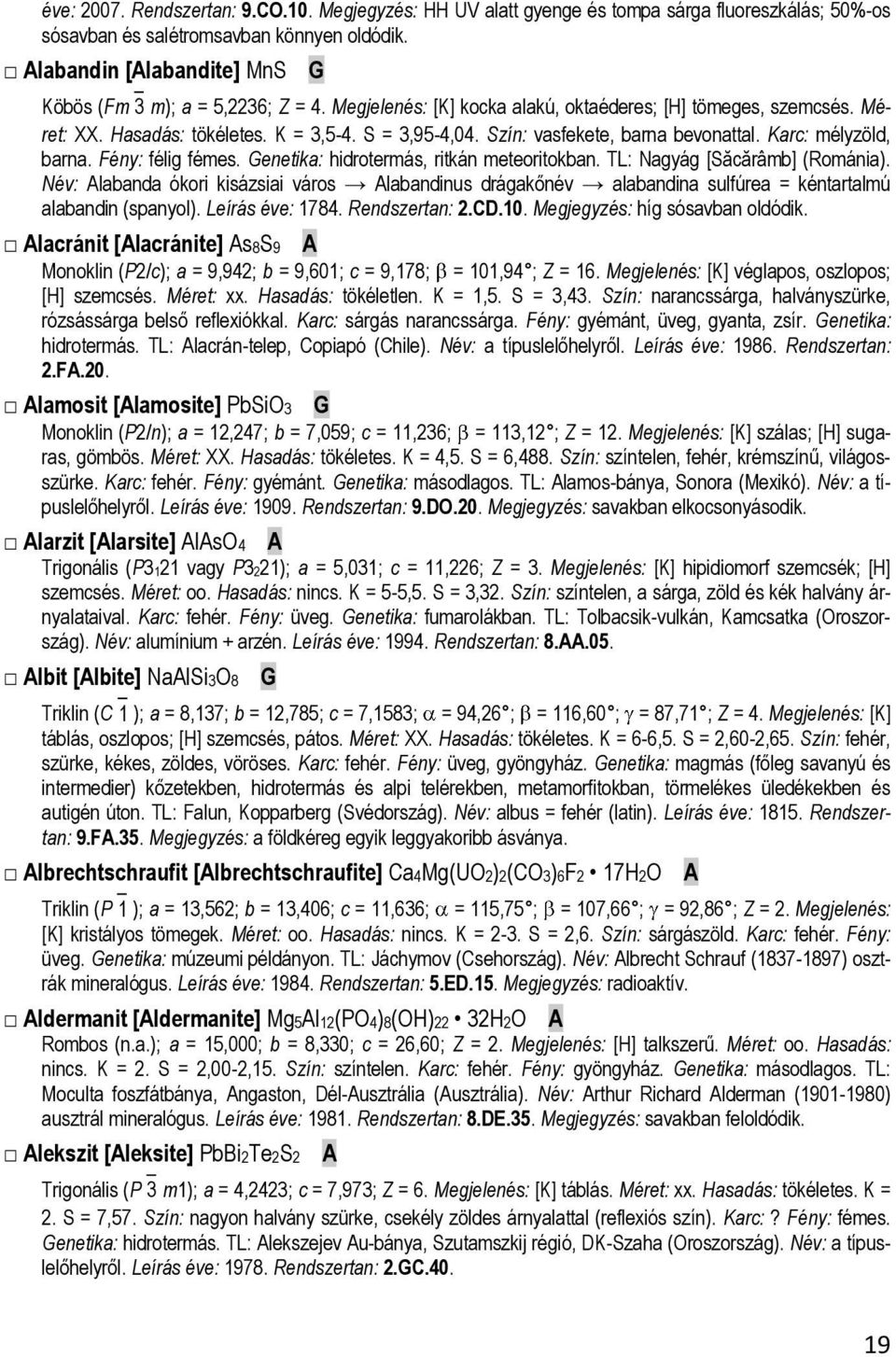 Szín: vasfekete, barna bevonattal. Karc: mélyzöld, barna. Fény: félig fémes. Genetika: hidrotermás, ritkán meteoritokban. TL: Nagyág [Săcărâmb] (Románia).