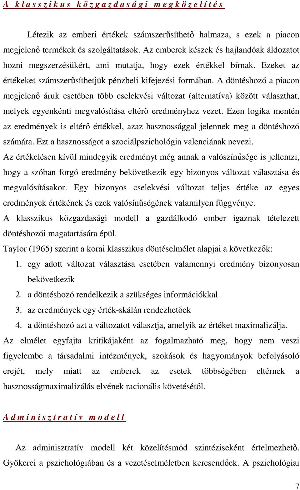 A döntéshozó a piacon megjelenı áruk esetében több cselekvési változat (alternatíva) között választhat, melyek egyenkénti megvalósítása eltérı eredményhez vezet.