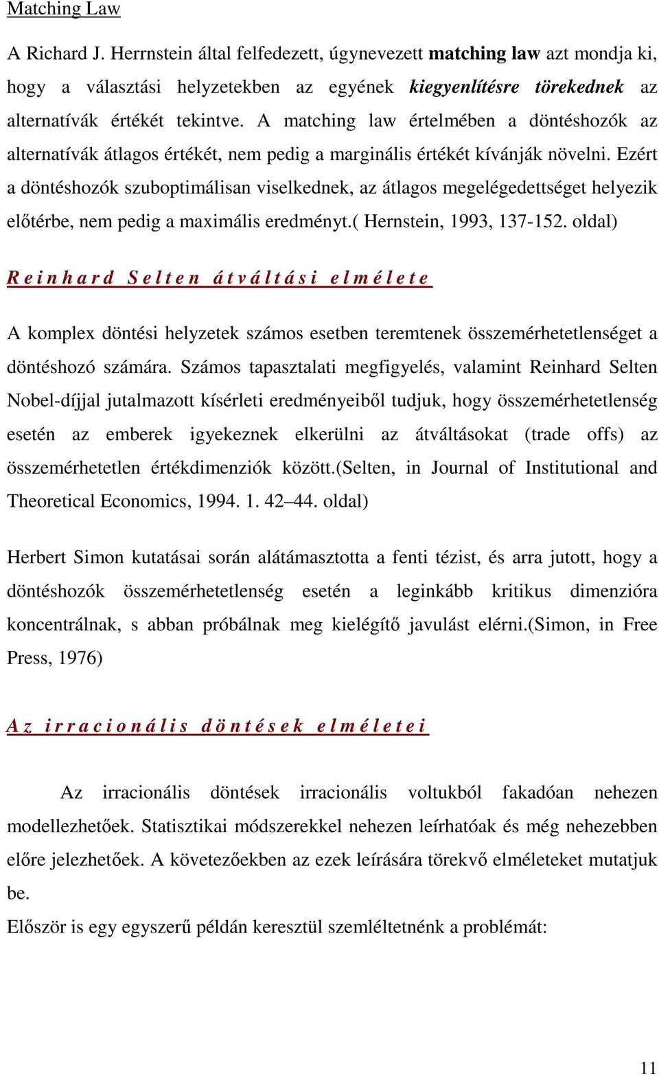 Ezért a döntéshozók szuboptimálisan viselkednek, az átlagos megelégedettséget helyezik elıtérbe, nem pedig a maximális eredményt.( Hernstein, 1993, 137-152.