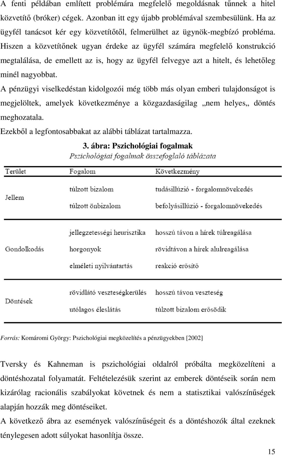 Hiszen a közvetítınek ugyan érdeke az ügyfél számára megfelelı konstrukció megtalálása, de emellett az is, hogy az ügyfél felvegye azt a hitelt, és lehetıleg minél nagyobbat.