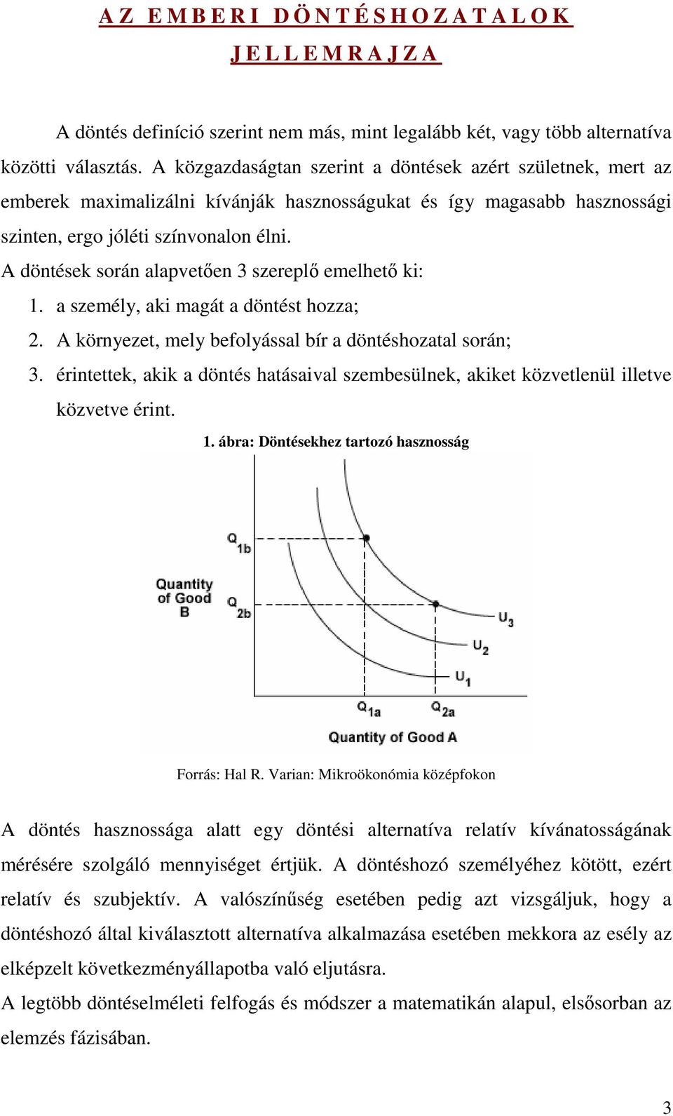 A döntések során alapvetıen 3 szereplı emelhetı ki: 1. a személy, aki magát a döntést hozza; 2. A környezet, mely befolyással bír a döntéshozatal során; 3.