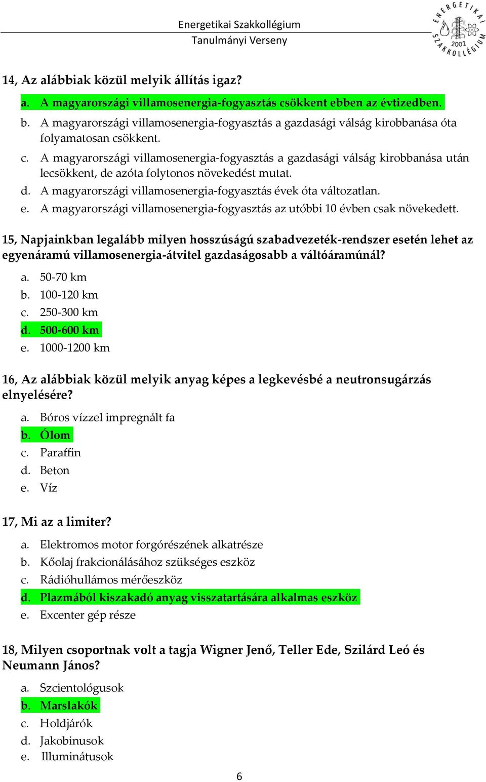 ökkent. c. A magyarországi villamosenergia-fogyasztás a gazdasági válság kirobbanása után lecsökkent, de azóta folytonos növekedést mutat. d. A magyarországi villamosenergia-fogyasztás évek óta változatlan.