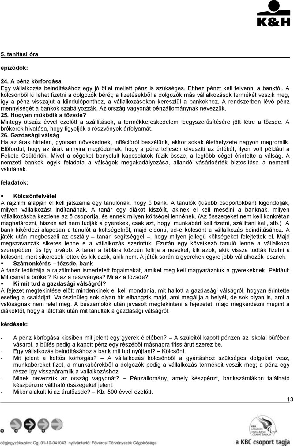 A rendszerben lévő pénz mennyiségét a bankok szabályozzák. Az ország vagyonát pénzállománynak nevezzük. 25. Hogyan működik a tőzsde?