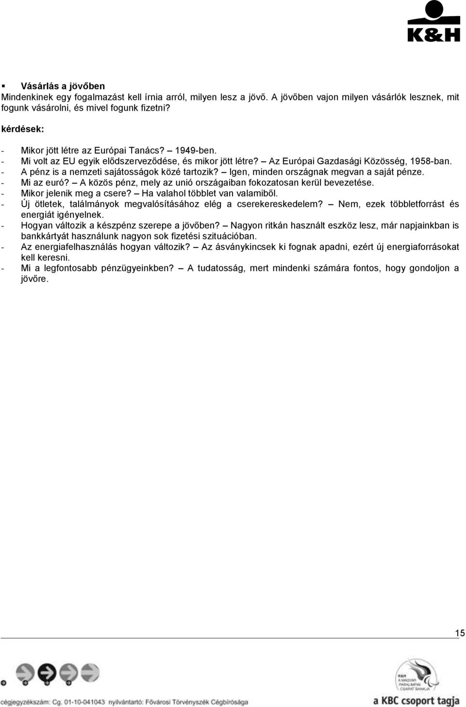 Igen, minden országnak megvan a saját pénze. - Mi az euró? A közös pénz, mely az unió országaiban fokozatosan kerül bevezetése. - Mikor jelenik meg a csere? Ha valahol többlet van valamiből.