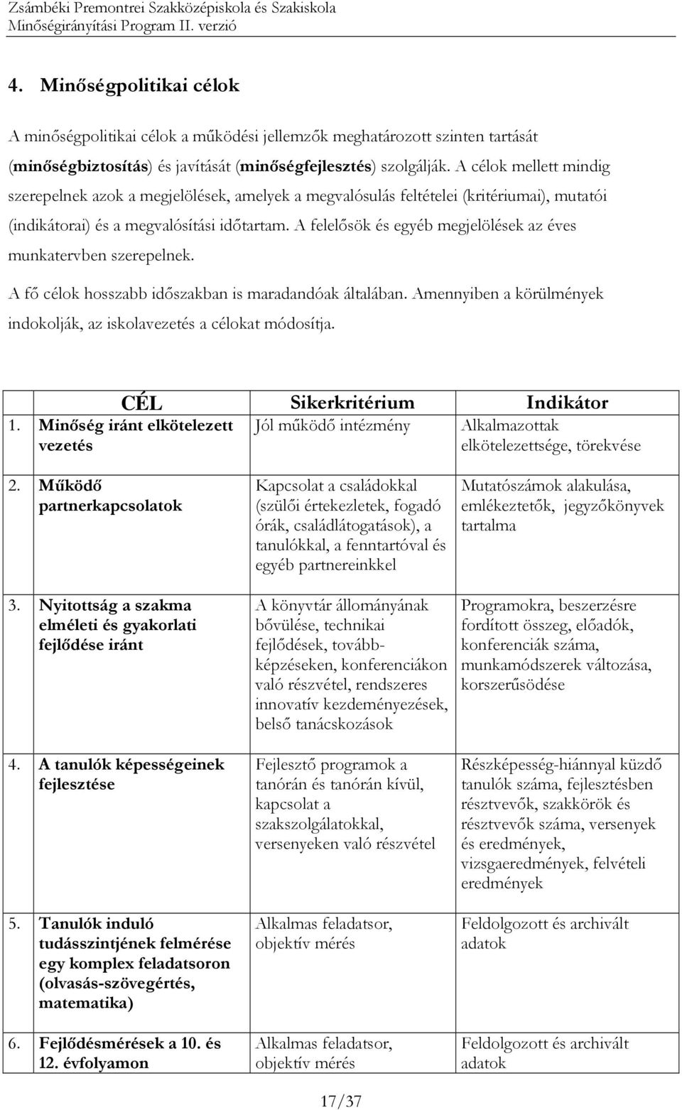 A felelısök és egyéb megjelölések az éves munkatervben szerepelnek. A fı célok hosszabb idıszakban is maradandóak általában. Amennyiben a körülmények indokolják, az iskolavezetés a célokat módosítja.