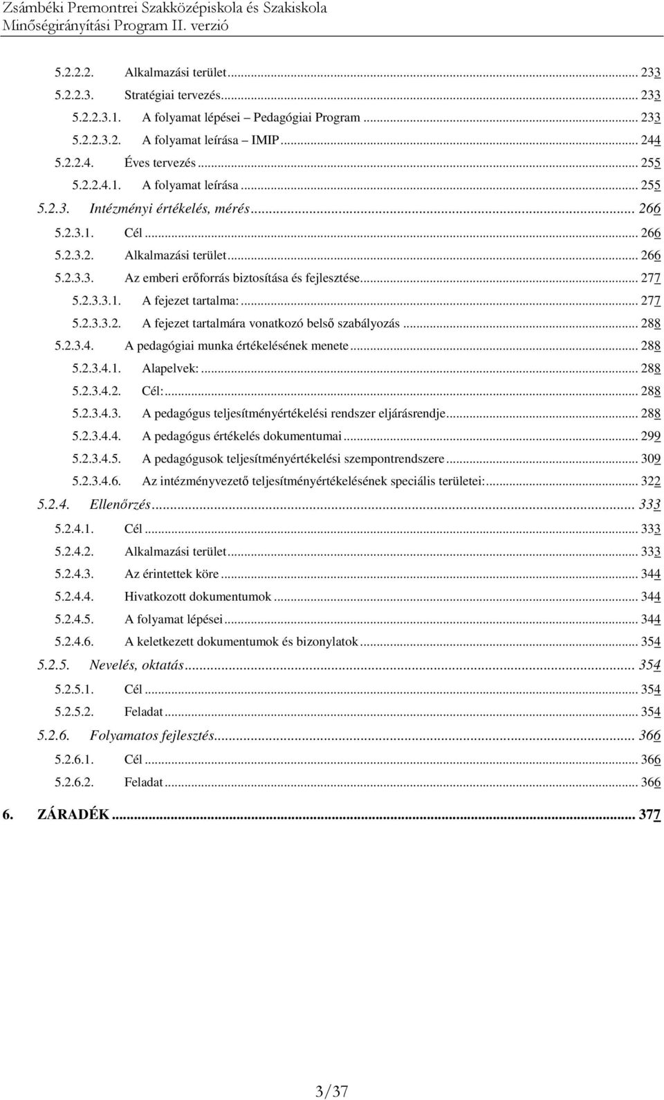 .. 277 5.2.3.3.2. A fejezet tartalmára vonatkozó belsı szabályozás... 288 5.2.3.4. A pedagógiai munka értékelésének menete... 288 5.2.3.4.1. Alapelvek:... 288 5.2.3.4.2. Cél:... 288 5.2.3.4.3. A pedagógus teljesítményértékelési rendszer eljárásrendje.