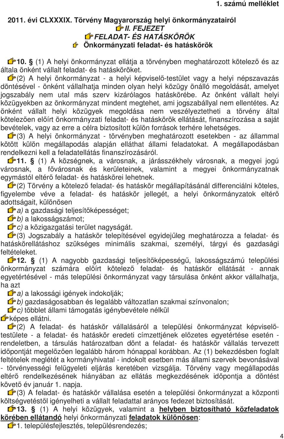 (2) A helyi önkormányzat - a helyi képviselő-testület vagy a helyi népszavazás döntésével - önként vállalhatja minden olyan helyi közügy önálló megoldását, amelyet jogszabály nem utal más szerv