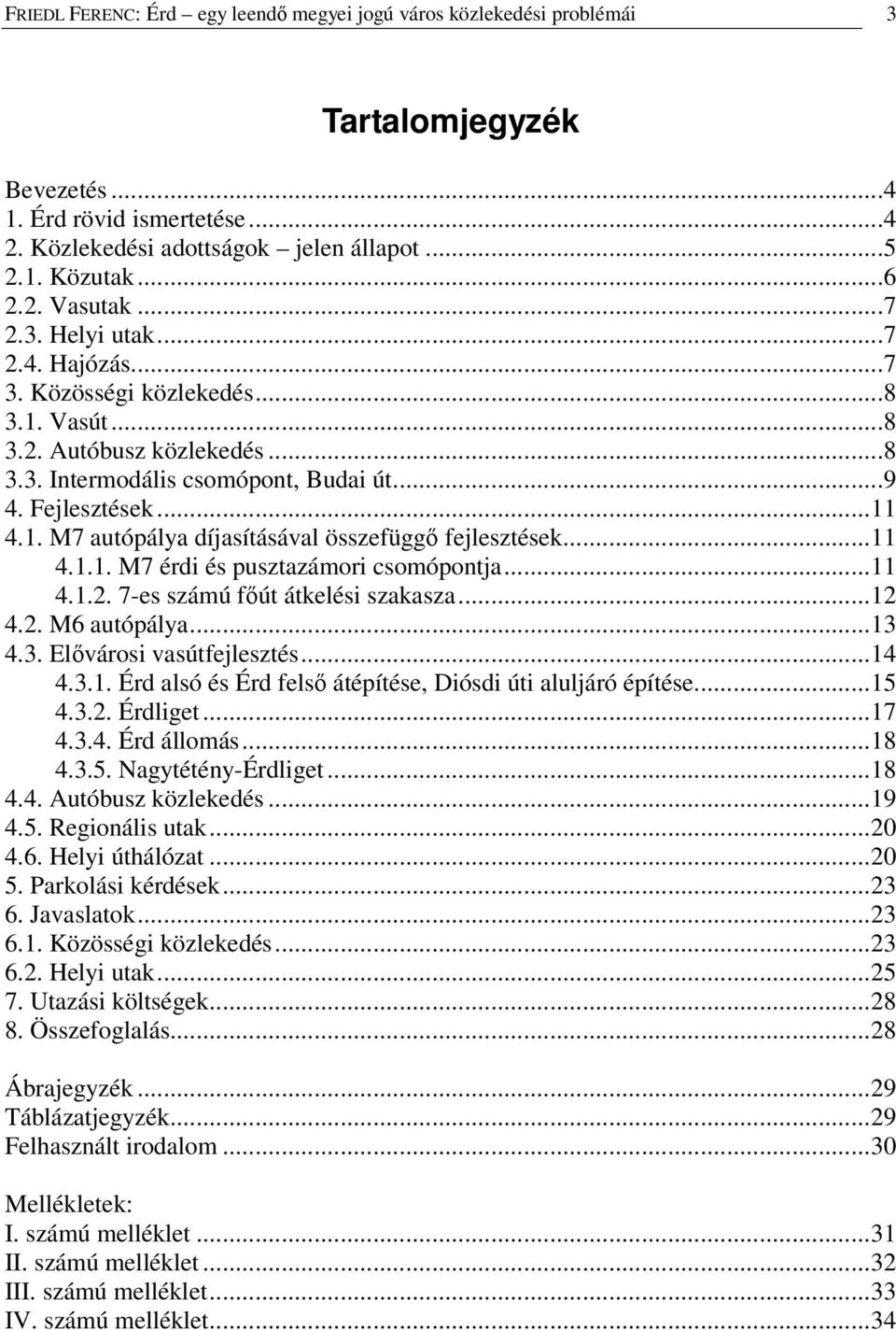 ..11 4.1.1. M7 érdi és pusztazámori csomópontja...11 4.1.2. 7-es számú fút átkelési szakasza...12 4.2. M6 autópálya...13 4.3. Elvárosi vasútfejlesztés...14 4.3.1. Érd alsó és Érd fels átépítése, Diósdi úti aluljáró építése.