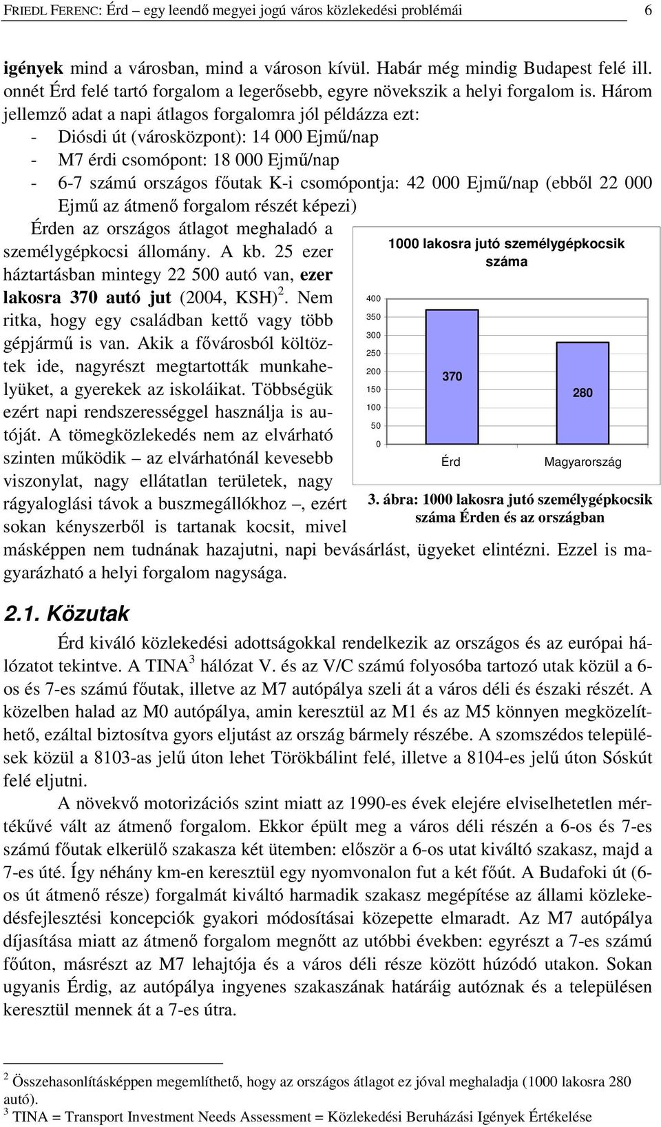 Három jellemz adat a napi átlagos forgalomra jól példázza ezt: - Diósdi út (városközpont): 14 000 Ejm/nap - M7 érdi csomópont: 18 000 Ejm/nap - 6-7 számú országos futak K-i csomópontja: 42 000