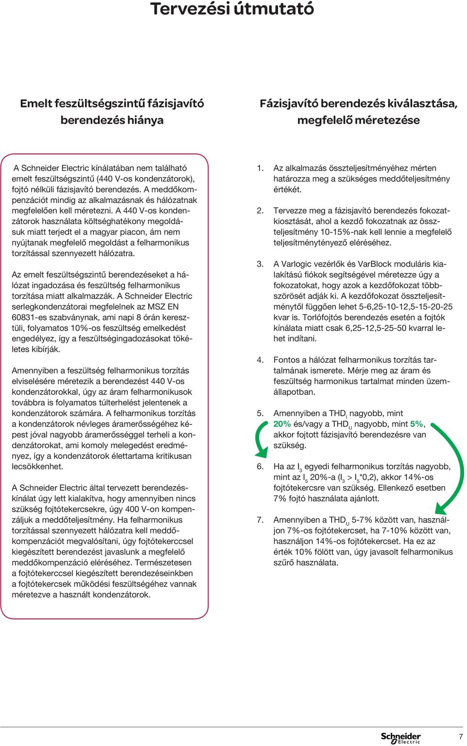 A 440 V-os kondenzátorok használata költséghatékony megoldásuk miatt terjedt el a magyar piacon, ám nem nyújtanak megfelelő megoldást a felharmonikus torzítással szennyezett hálózatra.