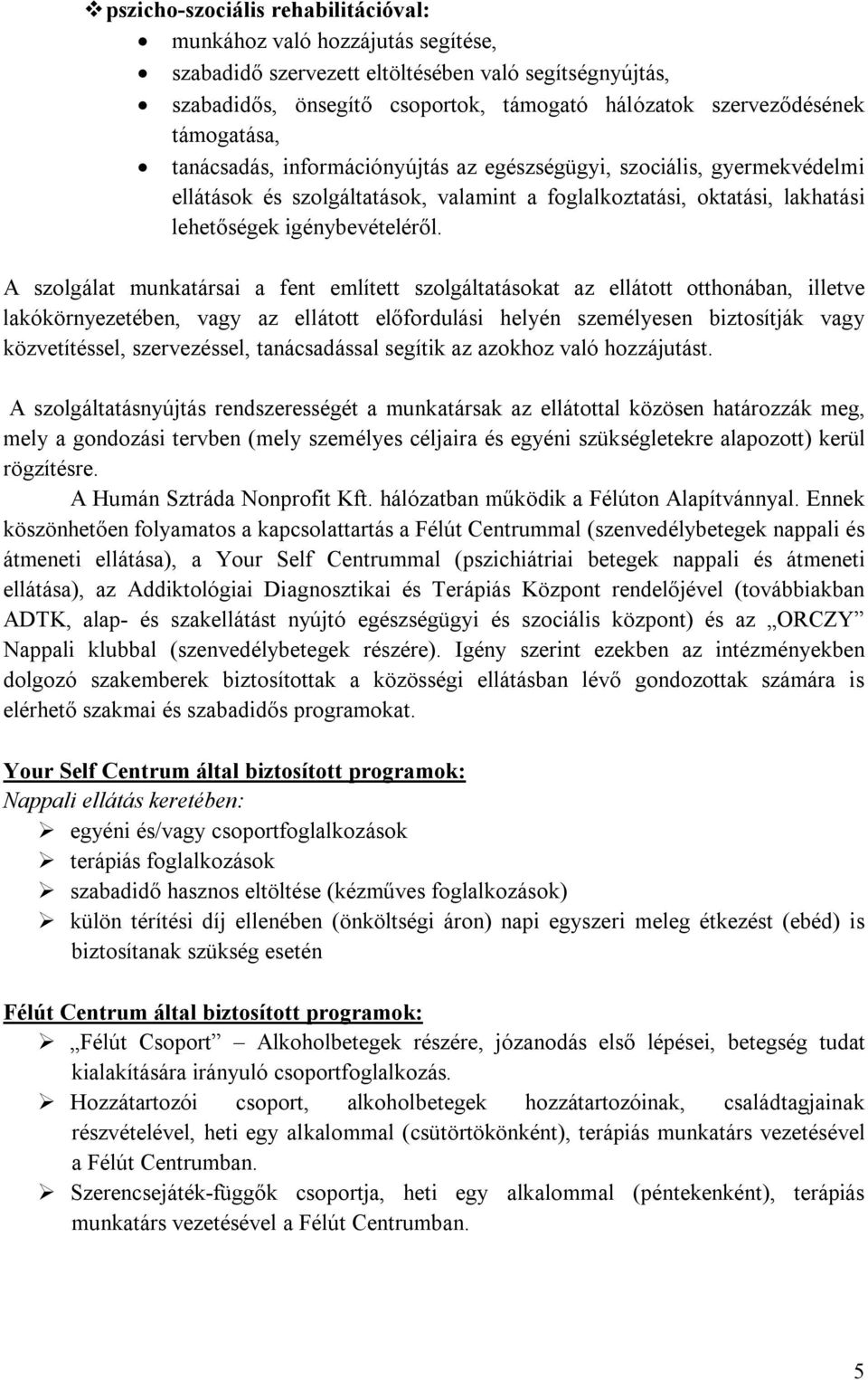 A szolgálat munkatársai a fent említett szolgáltatásokat az ellátott otthonában, illetve lakókörnyezetében, vagy az ellátott előfordulási helyén személyesen biztosítják vagy közvetítéssel,