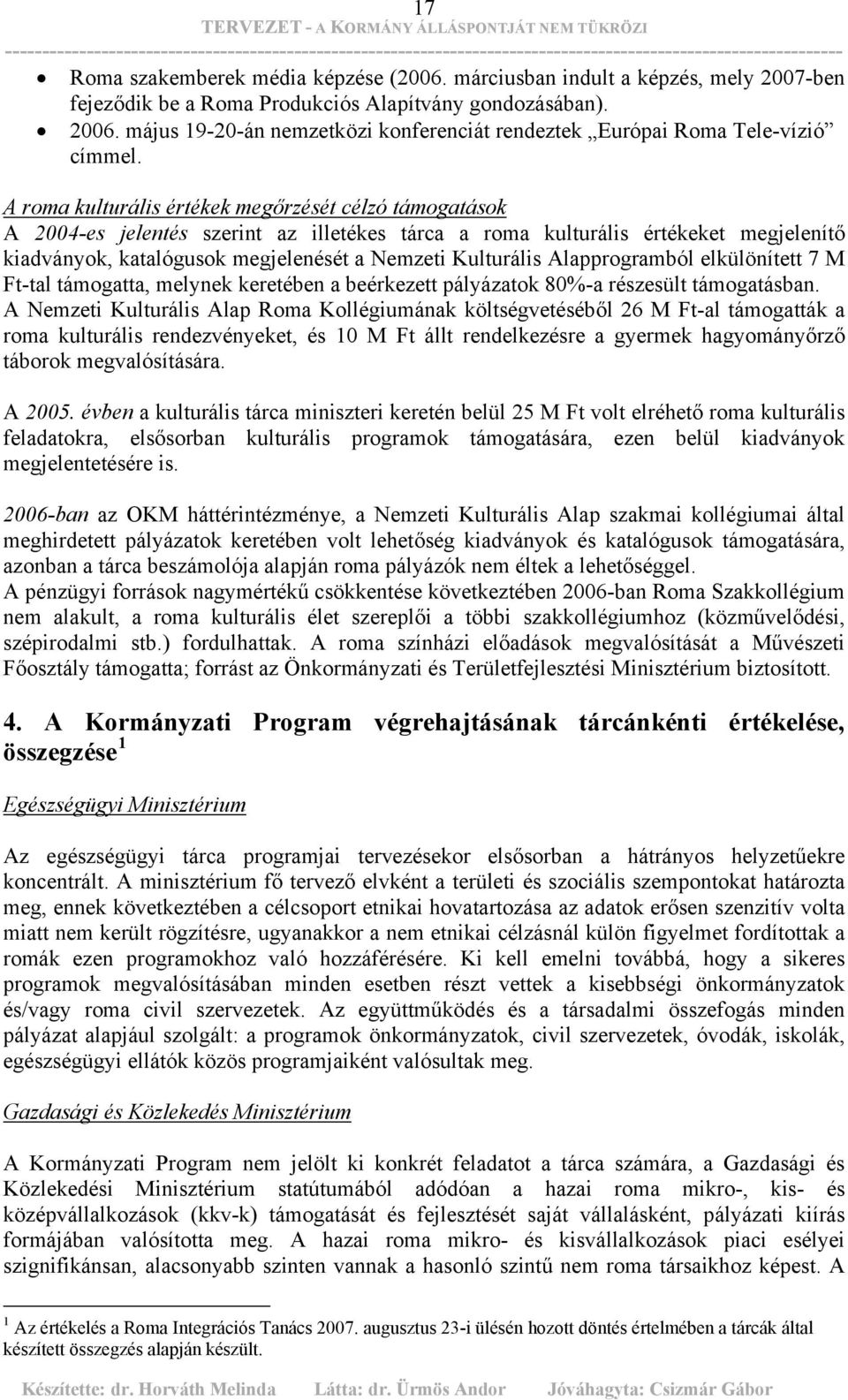 A roma kulturális értékek megőrzését célzó támogatások A 2004-es jelentés szerint az illetékes tárca a roma kulturális értékeket megjelenítő kiadványok, katalógusok megjelenését a Nemzeti Kulturális