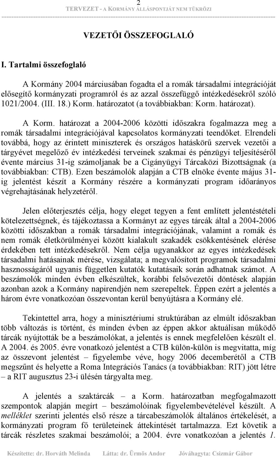 határozatot (a továbbiakban: Korm. határozat). A Korm. határozat a 2004-2006 közötti időszakra fogalmazza meg a romák társadalmi integrációjával kapcsolatos kormányzati teendőket.