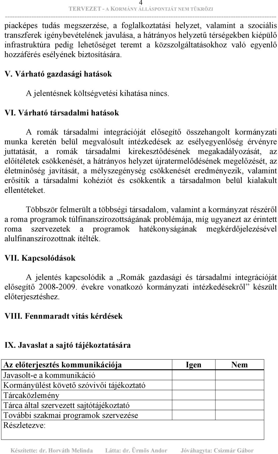 Várható társadalmi hatások A romák társadalmi integrációját elősegítő összehangolt kormányzati munka keretén belül megvalósult intézkedések az esélyegyenlőség érvényre juttatását, a romák társadalmi