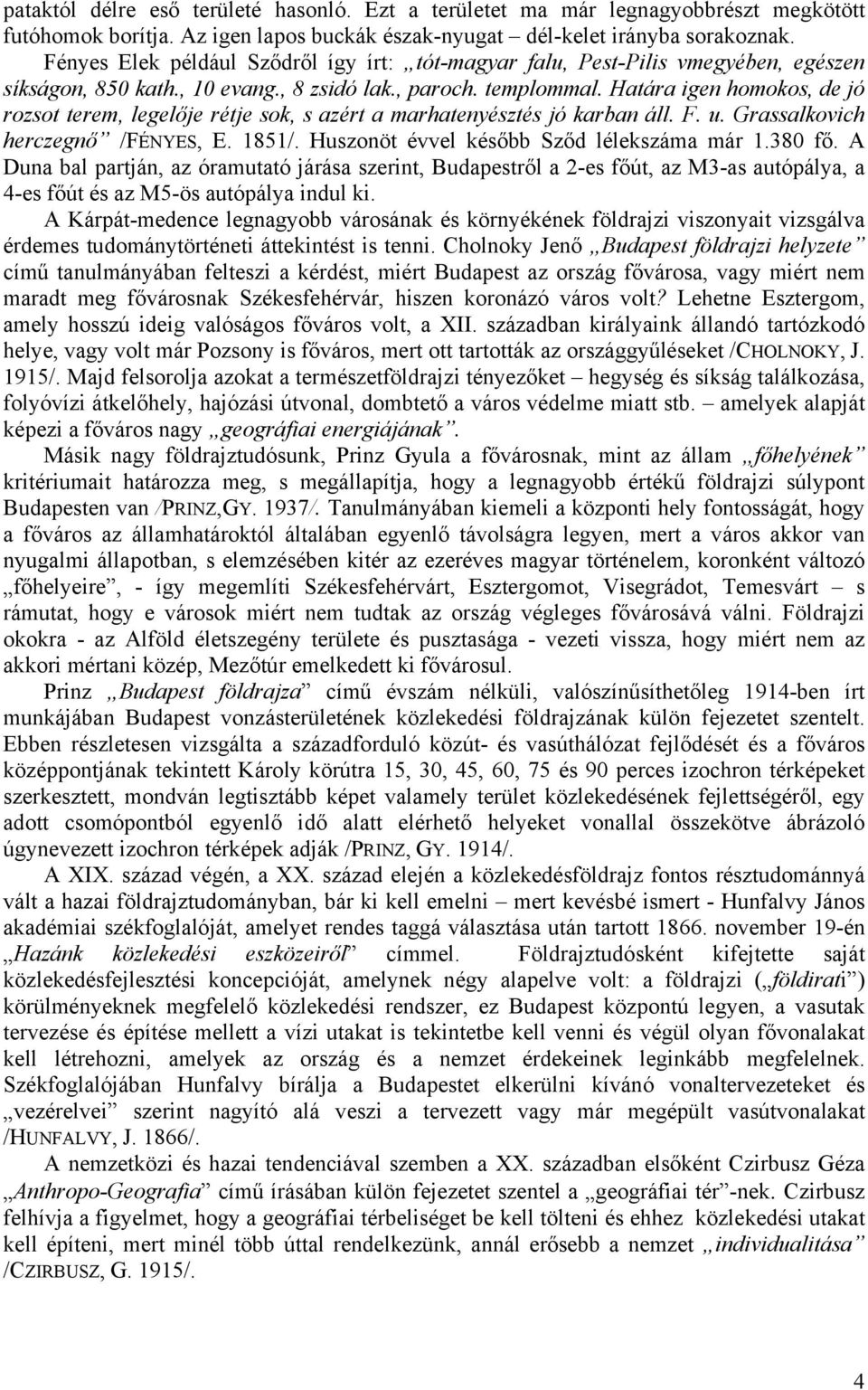 Határa igen homokos, de jó rozsot terem, legelője rétje sok, s azért a marhatenyésztés jó karban áll. F. u. Grassalkovich herczegnő /FÉNYES, E. 1851/. Huszonöt évvel később Sződ lélekszáma már 1.