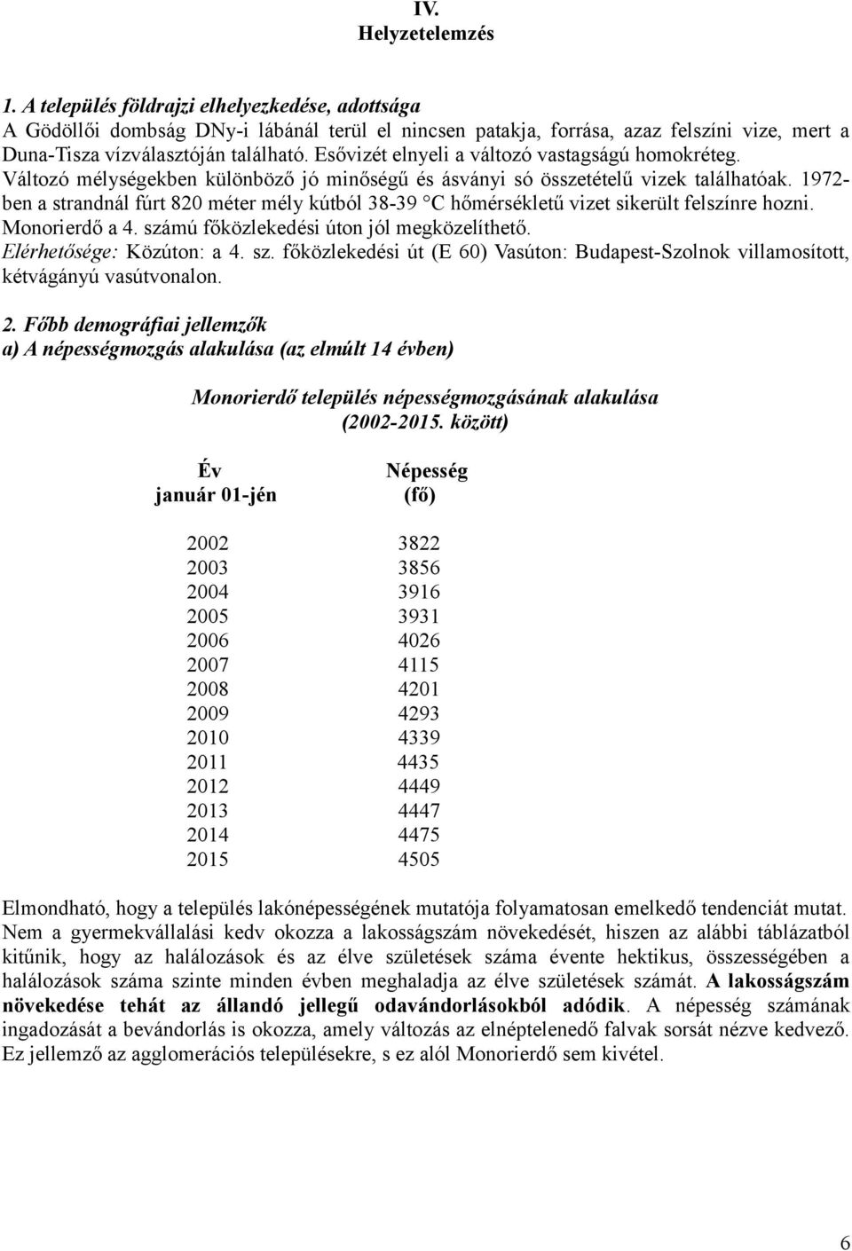 Esővizét elnyeli a változó vastagságú homokréteg. Változó mélységekben különböző jó minőségű és ásványi só összetételű vizek találhatóak.