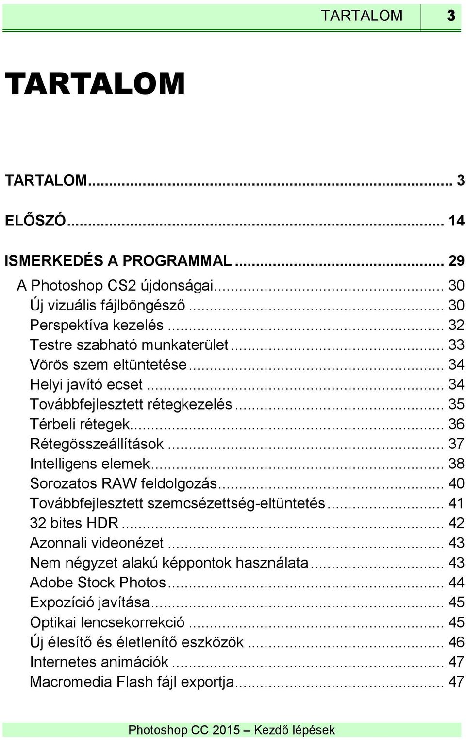 .. 37 Intelligens elemek... 38 Sorozatos RAW feldolgozás... 40 Továbbfejlesztett szemcsézettség-eltüntetés... 41 32 bites HDR... 42 Azonnali videonézet.