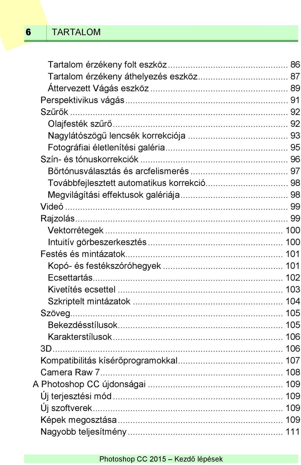 .. 98 Megvilágítási effektusok galériája... 98 Videó... 99 Rajzolás... 99 Vektorrétegek... 100 Intuitív görbeszerkesztés... 100 Festés és mintázatok... 101 Kopó- és festékszóróhegyek... 101 Ecsettartás.